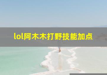 lol阿木木打野技能加点