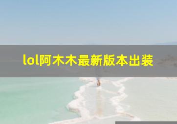 lol阿木木最新版本出装