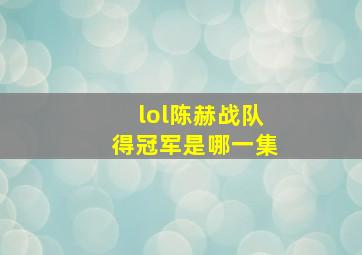 lol陈赫战队得冠军是哪一集