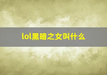 lol黑暗之女叫什么