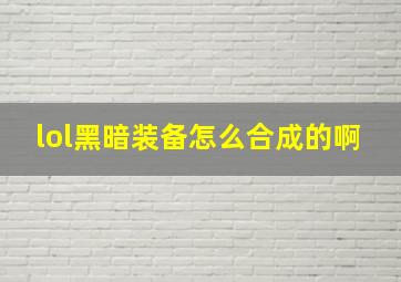 lol黑暗装备怎么合成的啊