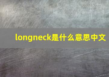 longneck是什么意思中文