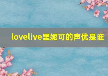 lovelive里妮可的声优是谁