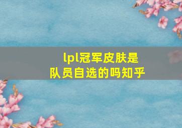 lpl冠军皮肤是队员自选的吗知乎