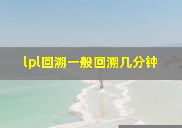 lpl回溯一般回溯几分钟