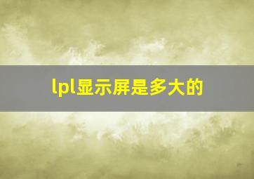 lpl显示屏是多大的