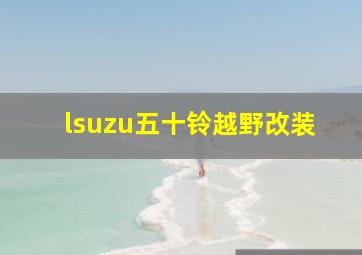 lsuzu五十铃越野改装