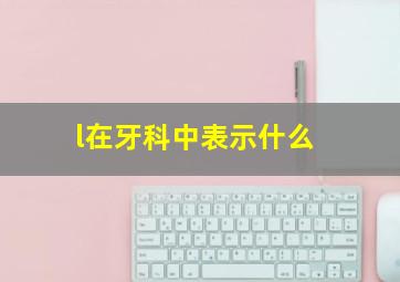 l在牙科中表示什么