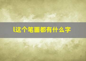 l这个笔画都有什么字