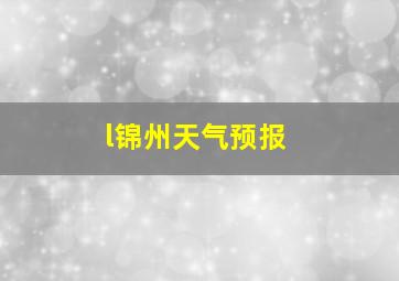 l锦州天气预报