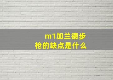 m1加兰德步枪的缺点是什么