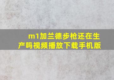 m1加兰德步枪还在生产吗视频播放下载手机版