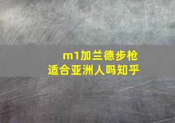 m1加兰德步枪适合亚洲人吗知乎