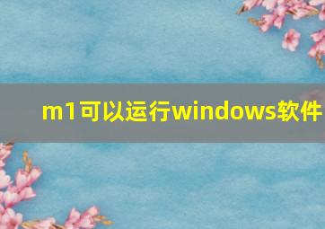 m1可以运行windows软件吗