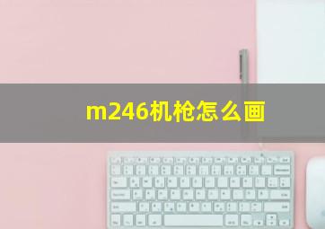 m246机枪怎么画