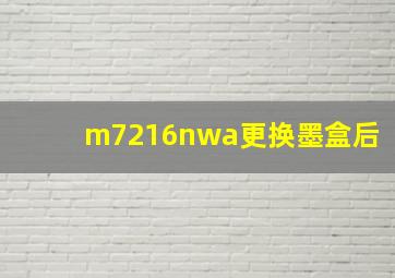 m7216nwa更换墨盒后