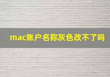 mac账户名称灰色改不了吗