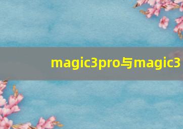 magic3pro与magic3