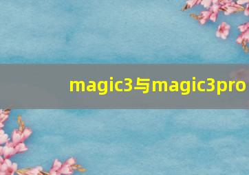 magic3与magic3pro