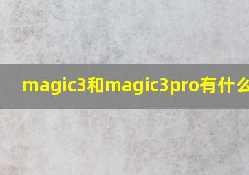 magic3和magic3pro有什么区别