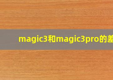 magic3和magic3pro的差别