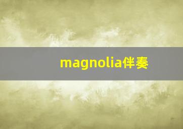 magnolia伴奏