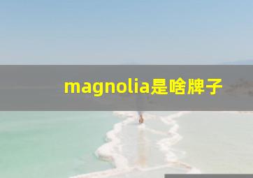 magnolia是啥牌子