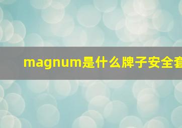 magnum是什么牌子安全套