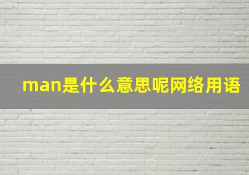 man是什么意思呢网络用语