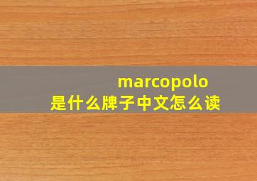 marcopolo是什么牌子中文怎么读