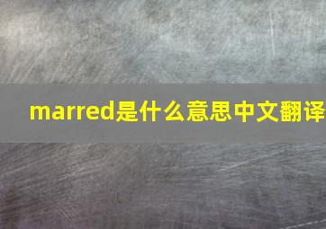 marred是什么意思中文翻译