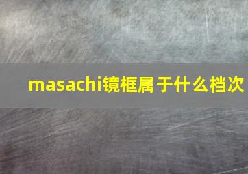 masachi镜框属于什么档次