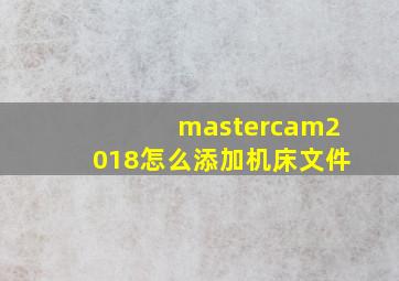 mastercam2018怎么添加机床文件