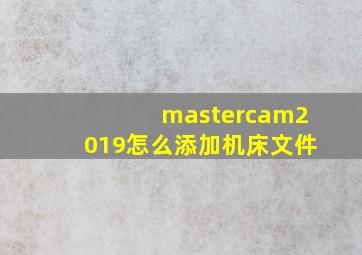 mastercam2019怎么添加机床文件