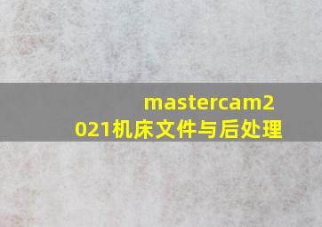 mastercam2021机床文件与后处理