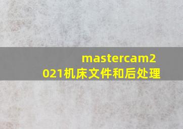 mastercam2021机床文件和后处理