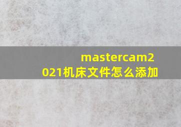 mastercam2021机床文件怎么添加