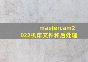 mastercam2022机床文件和后处理