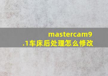 mastercam9.1车床后处理怎么修改