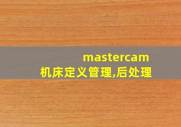 mastercam机床定义管理,后处理