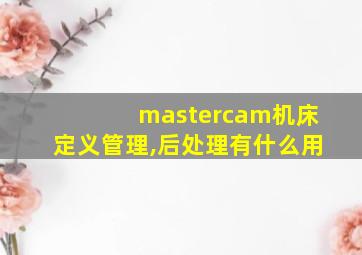 mastercam机床定义管理,后处理有什么用