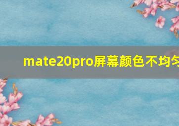 mate20pro屏幕颜色不均匀