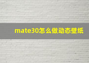 mate30怎么做动态壁纸