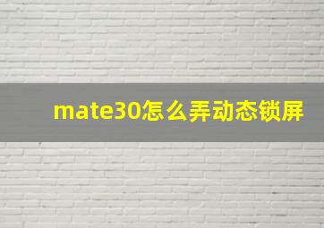 mate30怎么弄动态锁屏