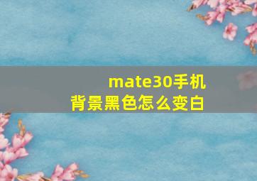 mate30手机背景黑色怎么变白