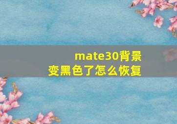 mate30背景变黑色了怎么恢复