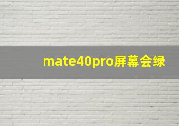 mate40pro屏幕会绿