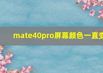 mate40pro屏幕颜色一直变