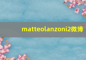 matteolanzoni2微博