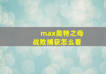 max奥特之母战败捕获怎么看